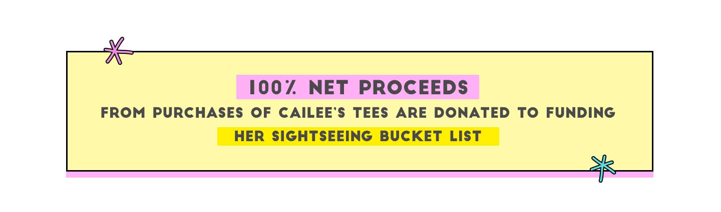 100% Net proceeds from purchases of Cailee's Tees are donated to funding her sightseeing bucket list
