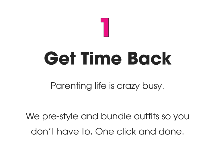 1. Get Time Back: Parenting life is crazy busy. We pre-style and bundle outfits so you don't have to. One click and done.