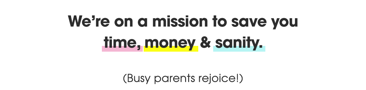 We're on a mission to save you time, money & sanity. (Busy parents rejoice!)