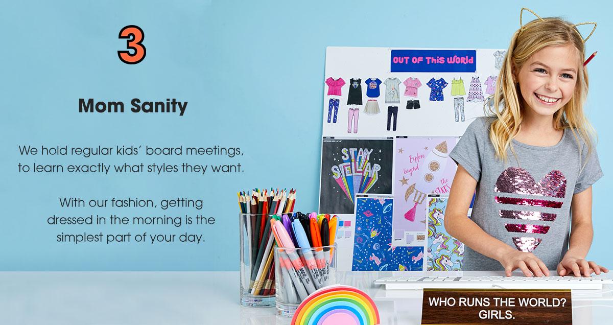 3. Mom Sanity: We hold regular kids' board meetings, to learn exactly what styles they want. With our fashion, getting dressed in the morning is the simplest part of your day.