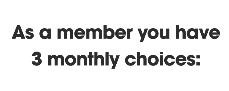 As a member you have 3 monthly choices: