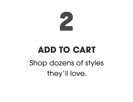 2. Add to Cart - Shop dozens of styles they'll love.
